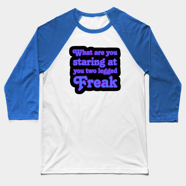 What are you Staring at you Two Legged Freak Baseball T-Shirt by AlondraHanley